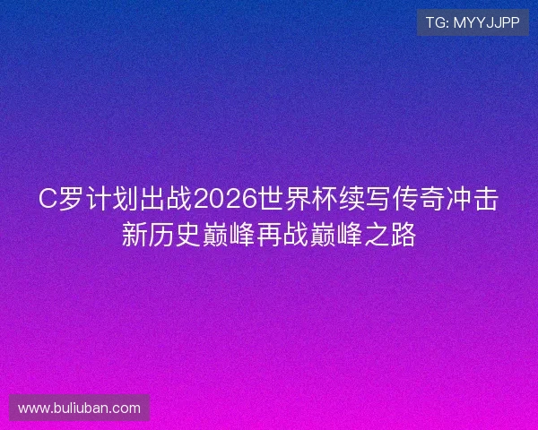 C罗计划出战2026世界杯续写传奇冲击新历史巅峰再战巅峰之路 C罗计划出战2026世界杯续写传奇冲击新历史巅峰再战巅峰之路